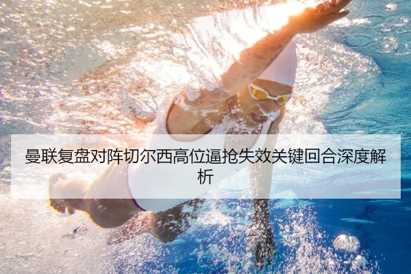 曼联复盘对阵切尔西高位逼抢失效关键回合深度解析