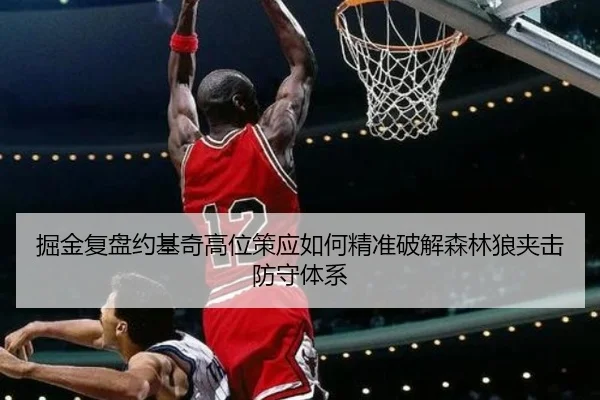 掘金复盘约基奇高位策应如何精准破解森林狼夹击防守体系