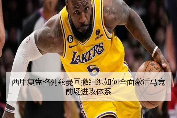 西甲复盘格列兹曼回撤组织如何全面激活马竞前场进攻体系