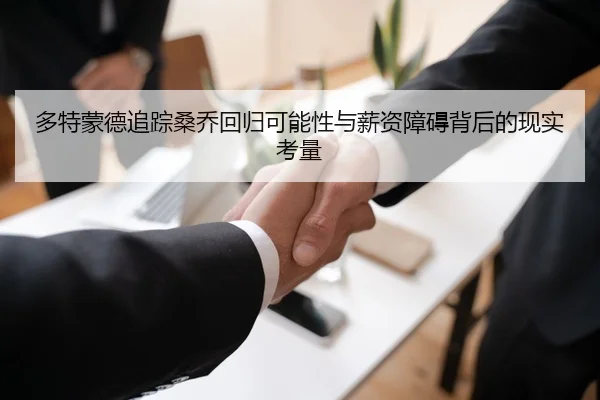 多特蒙德追踪桑乔回归可能性与薪资障碍背后的现实考量