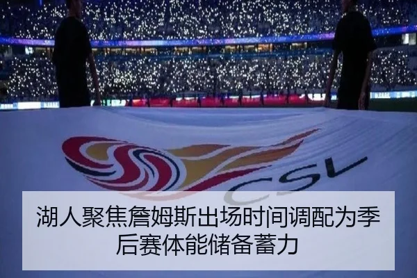 湖人聚焦詹姆斯出场时间调配为季后赛体能储备蓄力